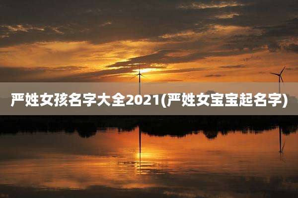 严姓女孩名字大全2021(严姓女宝宝起名字)