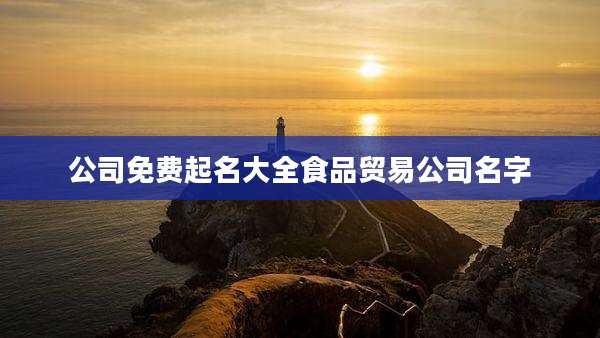 公司免费起名大全食品贸易公司名字