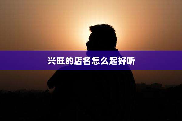 兴旺的店名怎么起好听