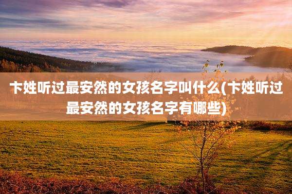 卞姓听过最安然的女孩名字叫什么(卞姓听过最安然的女孩名字有哪些)