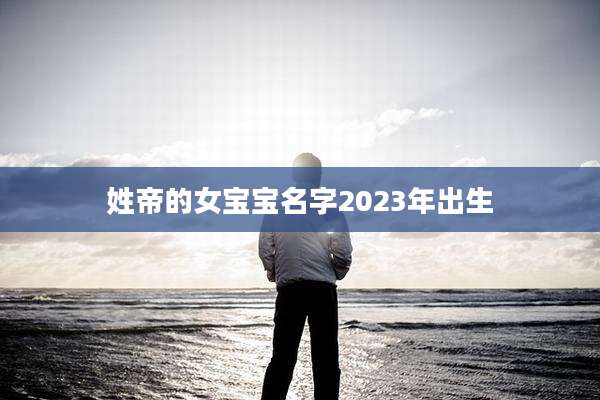 姓帝的女宝宝名字2023年出生