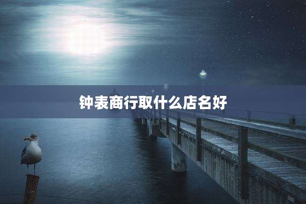 钟表商行取什么店名好