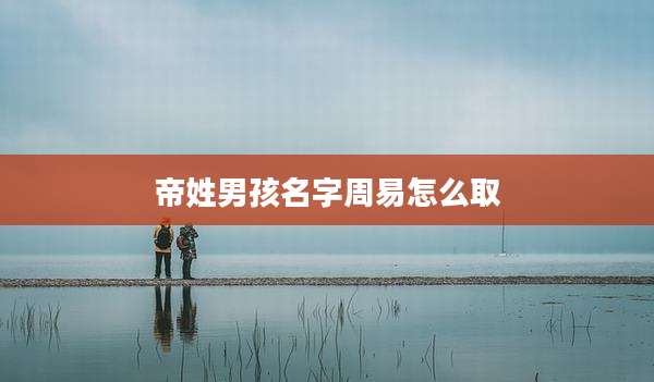 帝姓男孩名字周易怎么取