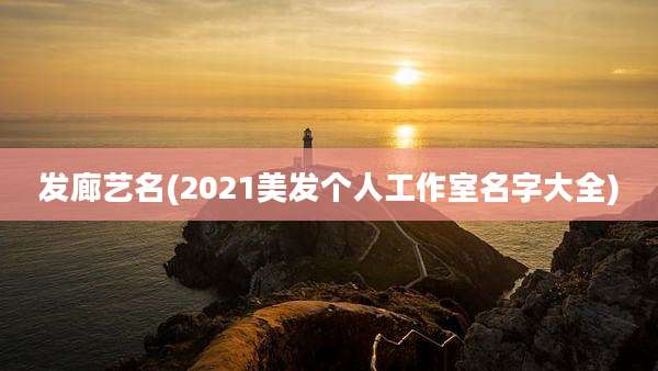 发廊艺名(2021美发个人工作室名字大全)