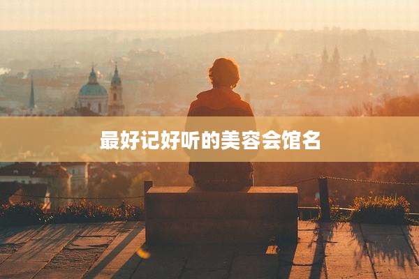 最好记好听的美容会馆名