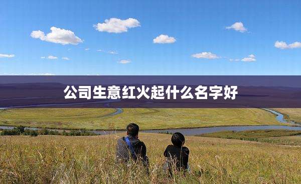 公司生意红火起什么名字好