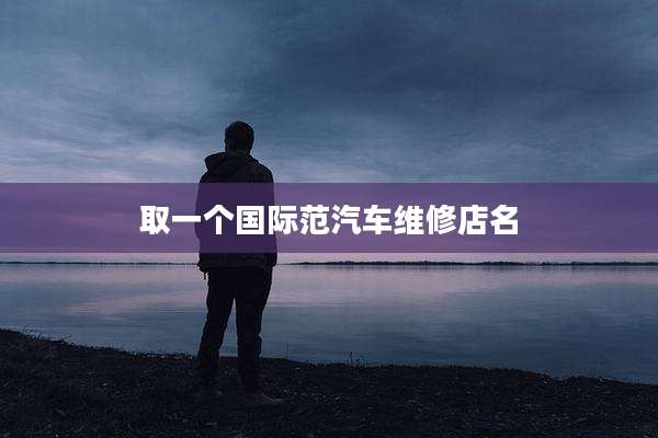 取一个国际范汽车维修店名