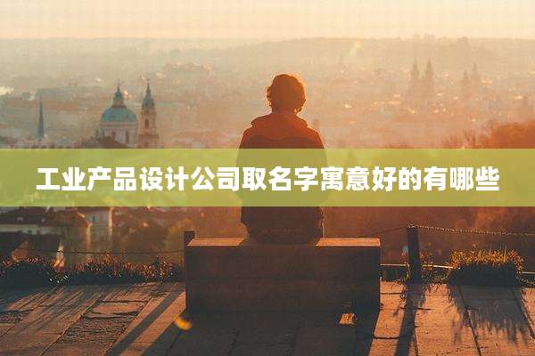 工业产品设计公司取名字寓意好的有哪些