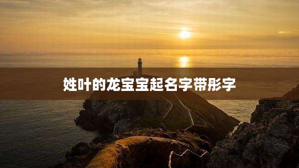 姓叶的龙宝宝起名字带彤字