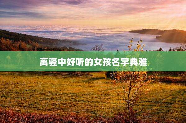 离骚中好听的女孩名字典雅
