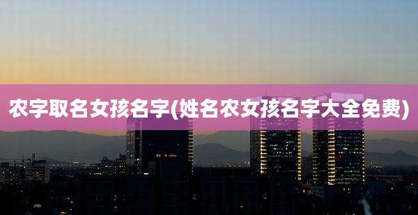 农字取名女孩名字(姓名农女孩名字大全免费)