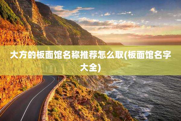 大方的板面馆名称推荐怎么取(板面馆名字大全)