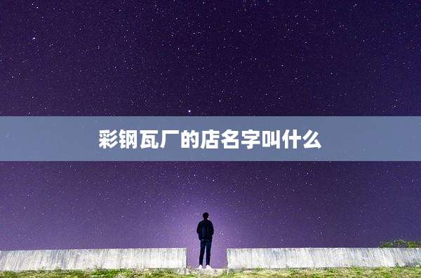 彩钢瓦厂的店名字叫什么