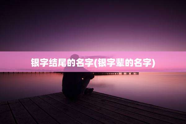 银字结尾的名字(银字辈的名字)