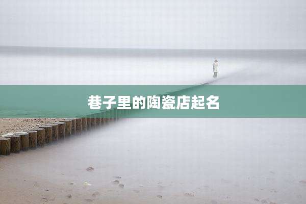 巷子里的陶瓷店起名