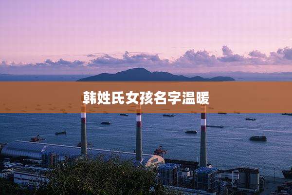 韩姓氏女孩名字温暖