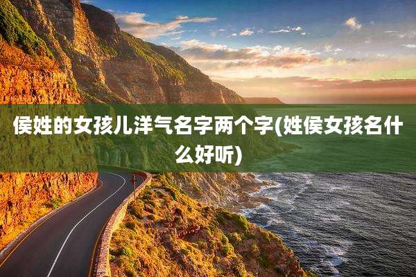 侯姓的女孩儿洋气名字两个字(姓侯女孩名什么好听)