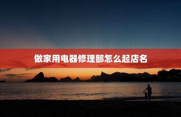 做家用电器修理部怎么起店名