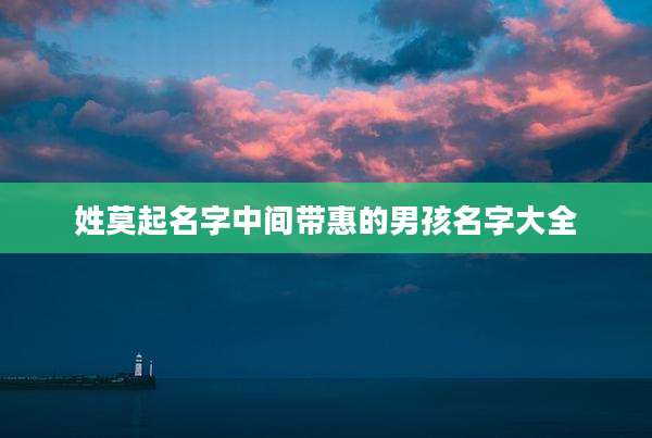 姓莫起名字中间带惠的男孩名字大全