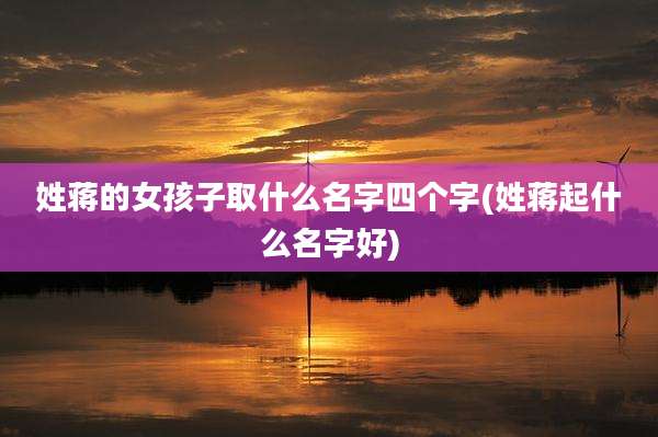 姓蒋的女孩子取什么名字四个字(姓蒋起什么名字好)