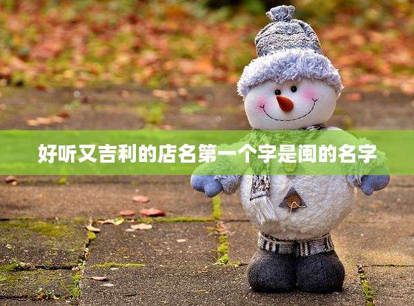 好听又吉利的店名第一个字是闽的名字