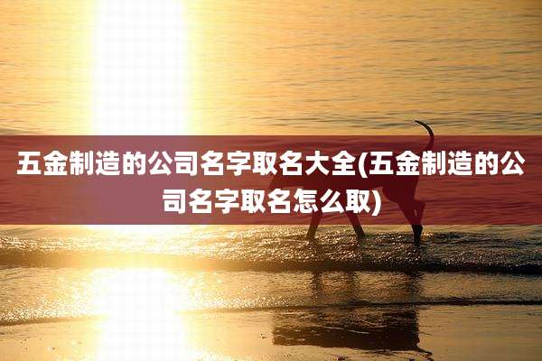 五金制造的公司名字取名大全(五金制造的公司名字取名怎么取)