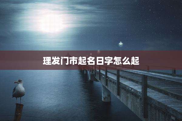 理发门市起名日字怎么起