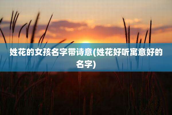 姓花的女孩名字带诗意(姓花好听寓意好的名字)