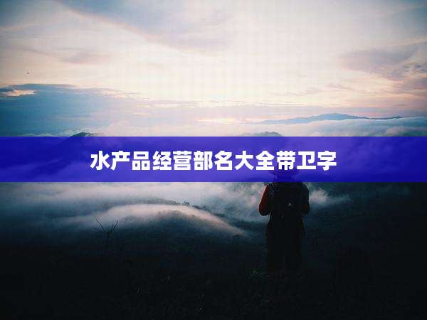 水产品经营部名大全带卫字