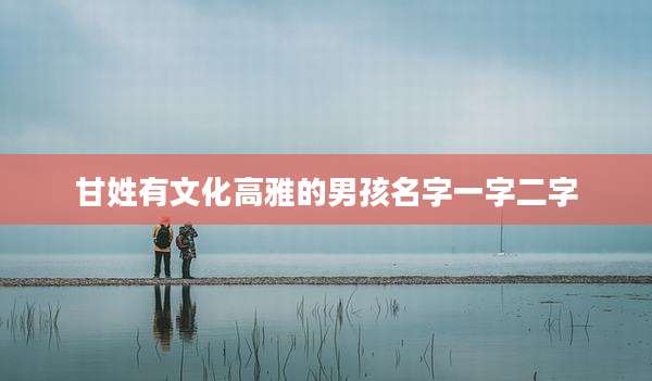 甘姓有文化高雅的男孩名字一字二字