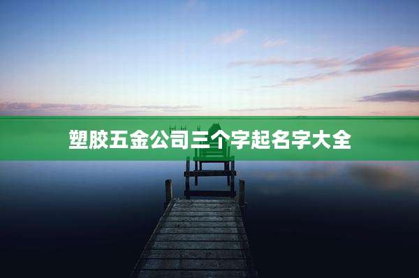 塑胶五金公司三个字起名字大全