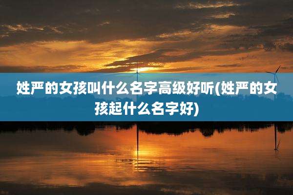 姓严的女孩叫什么名字高级好听(姓严的女孩起什么名字好)