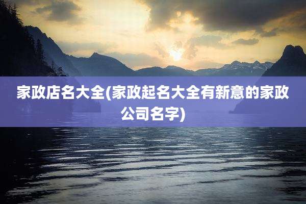 家政店名大全(家政起名大全有新意的家政公司名字)