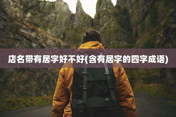 店名带有居字好不好(含有居字的四字成语)