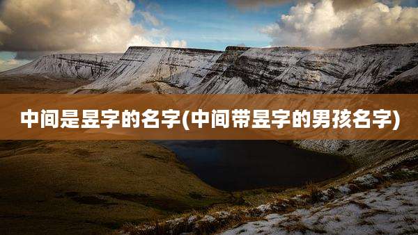 中间是昱字的名字(中间带昱字的男孩名字)