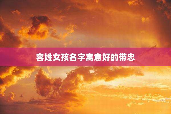 容姓女孩名字寓意好的带忠
