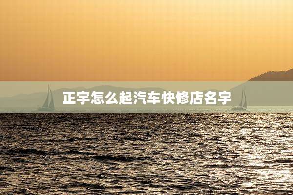 正字怎么起汽车快修店名字