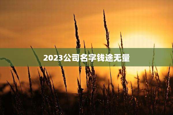 2023公司名字钱途无量