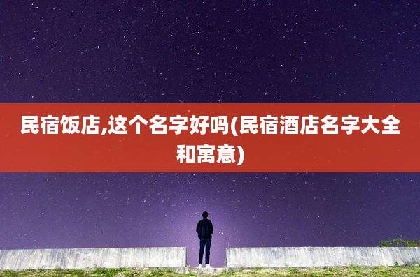 民宿饭店,这个名字好吗(民宿酒店名字大全和寓意)