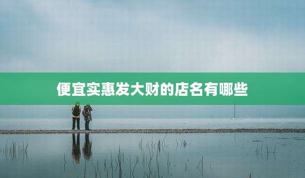 便宜实惠发大财的店名有哪些