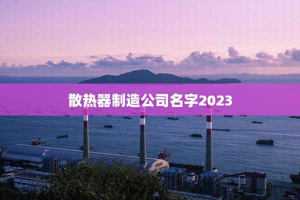 散热器制造公司名字2023