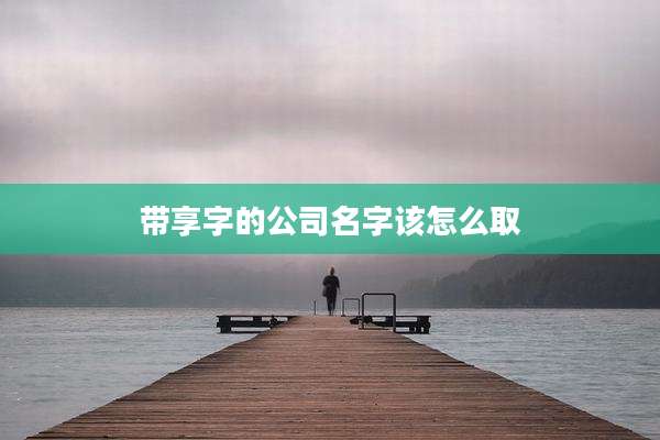 带享字的公司名字该怎么取
