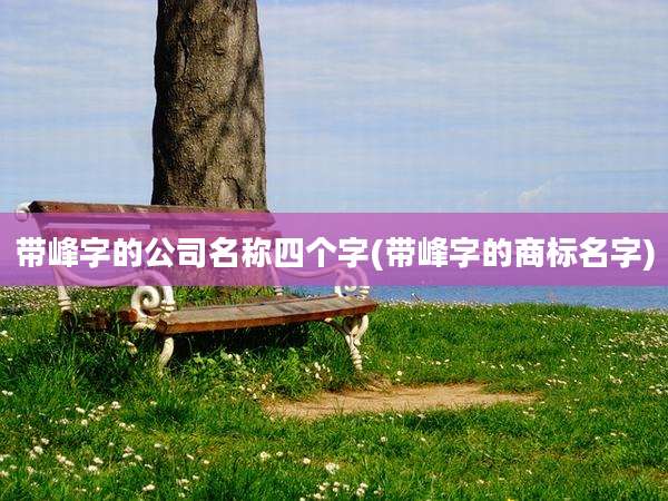 带峰字的公司名称四个字(带峰字的商标名字)