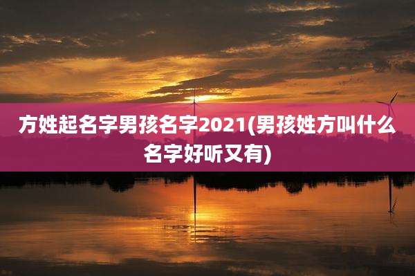 方姓起名字男孩名字2021(男孩姓方叫什么名字好听又有)