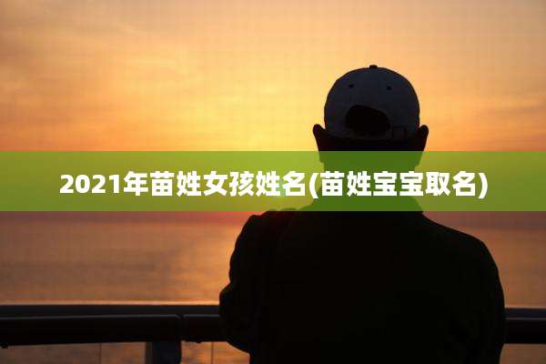 2021年苗姓女孩姓名(苗姓宝宝取名)