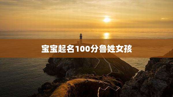 宝宝起名100分鲁姓女孩