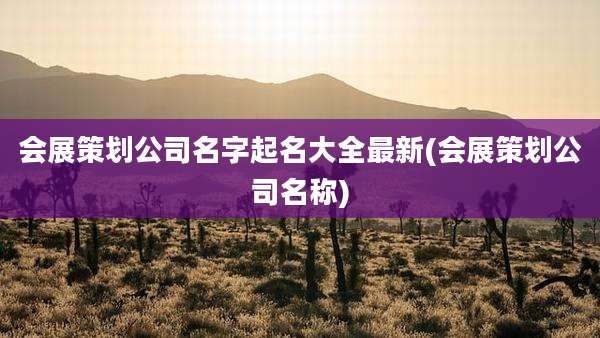 会展策划公司名字起名大全最新(会展策划公司名称)