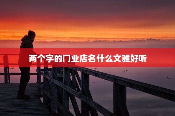 两个字的门业店名什么文雅好听