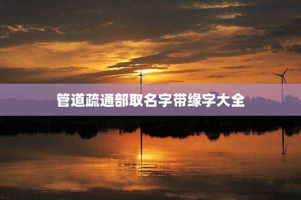 管道疏通部取名字带缘字大全