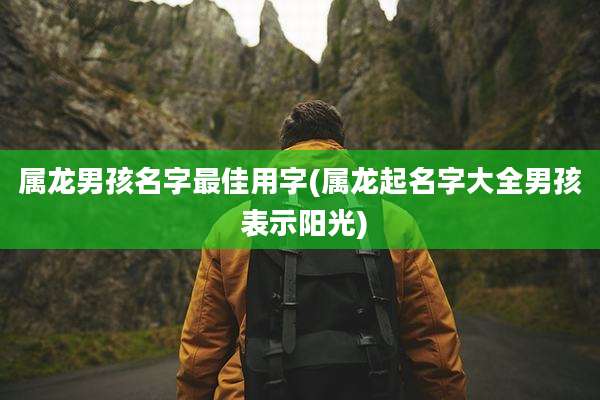 属龙男孩名字最佳用字(属龙起名字大全男孩 表示阳光)